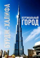 Бурдж-Халифа. Вертикальный город / Burj Khalifa: Dubai's Vertical City (2011)