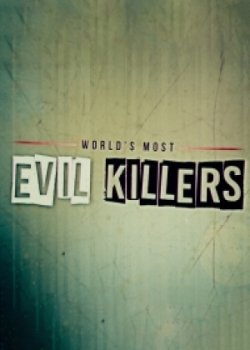 Самые злые убийцы в мире / World's Most Evil Killers (2017)